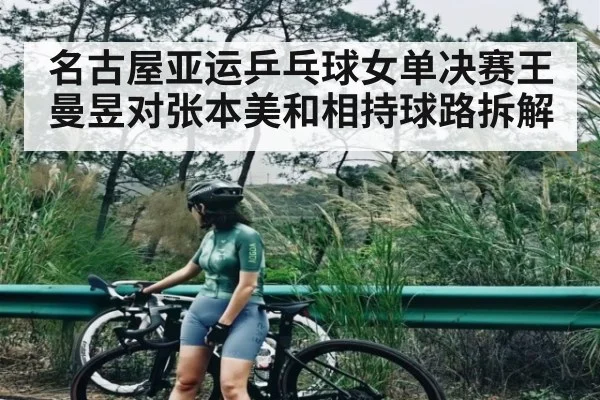 名古屋亚运乒乓球女单决赛王曼昱对张本美和相持球路拆解
